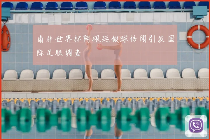 南非世界杯阿根廷假球传闻引发国际足联调查
