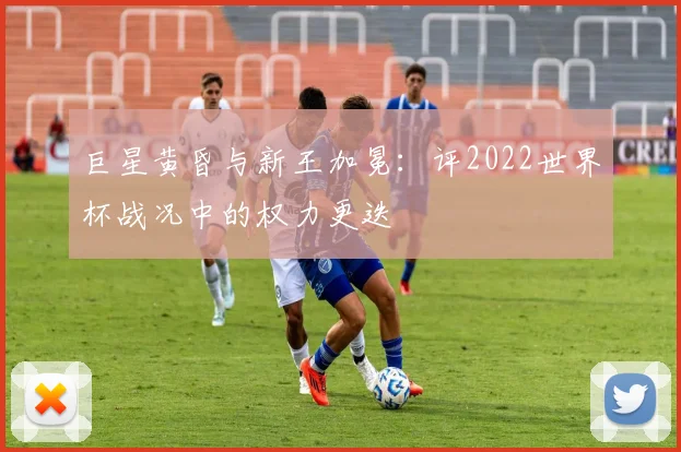 巨星黄昏与新王加冕：评2022世界杯战况中的权力更迭