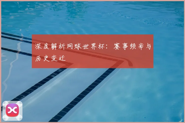 深度解析网球世界杯：赛事频率与历史变迁