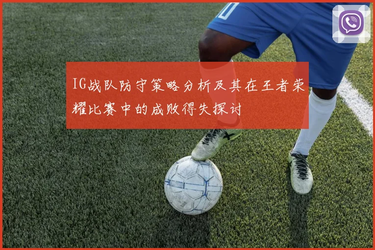 IG战队防守策略分析及其在王者荣耀比赛中的成败得失探讨