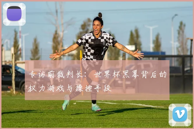专访前裁判长:世界杯黑幕背后的权力游戏与操控手段