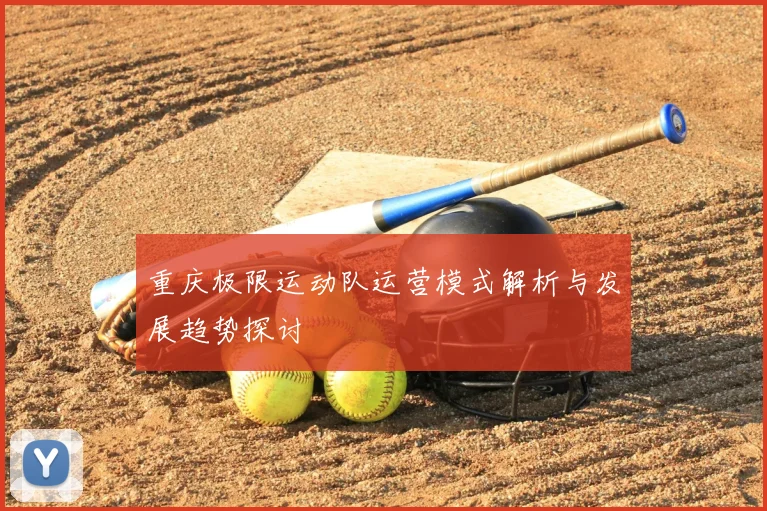 重庆极限运动队运营模式解析与发展趋势探讨