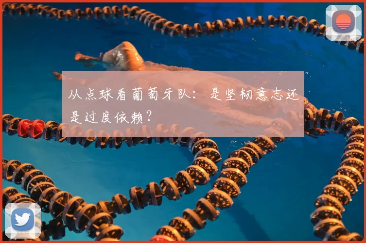 从点球看葡萄牙队:是坚韧意志还是过度依赖?