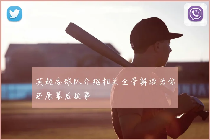 英超各球队介绍相关全景解读为你还原幕后故事