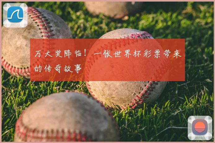 万大奖降临!一张世界杯彩票带来的传奇故事