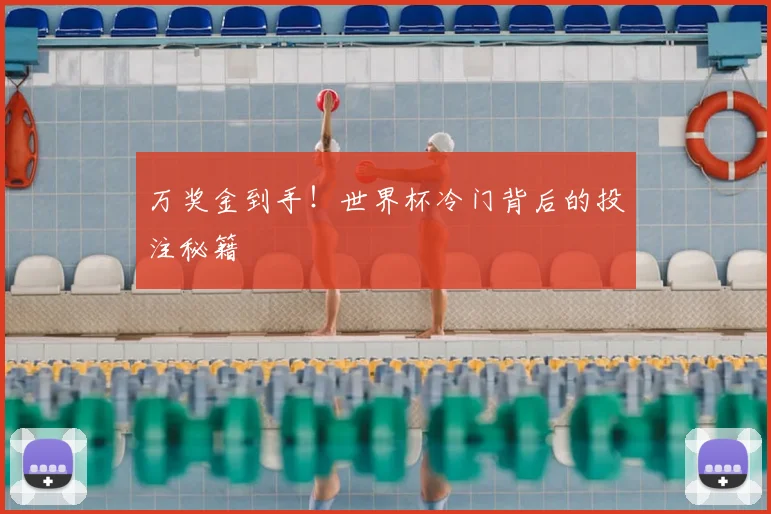 万奖金到手！世界杯冷门背后的投注秘籍